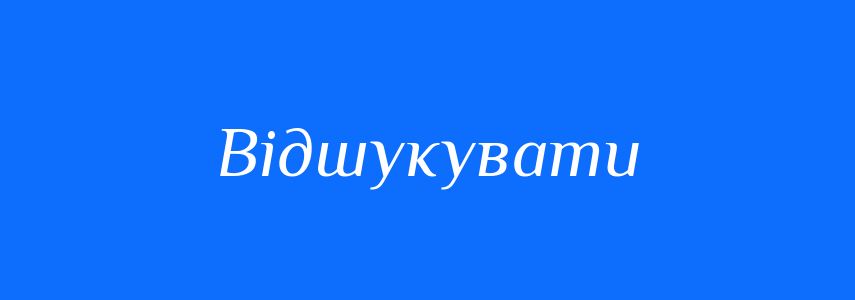 Антоніми до слова Відшукувати
