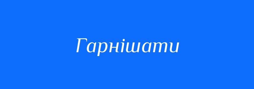 Антоніми до слова Гарнішати