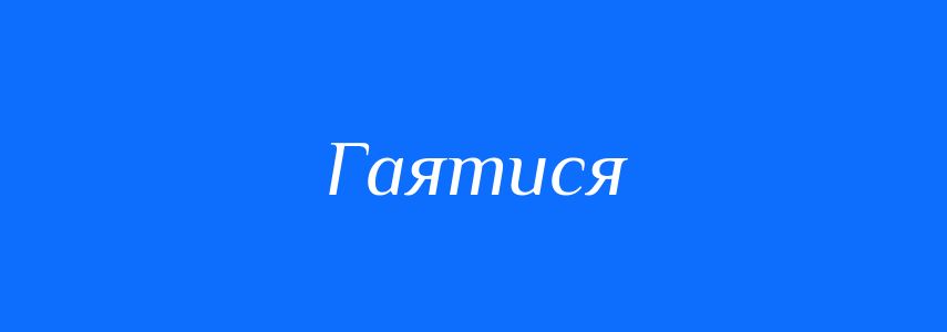 Антоніми до слова Гаятися