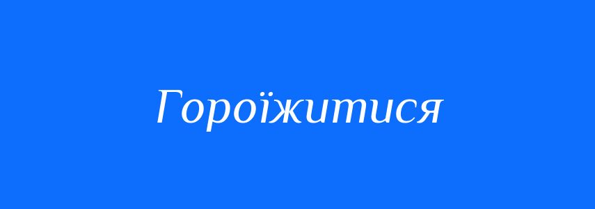 Антоніми до слова Гороїжитися