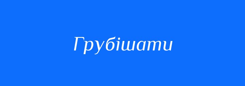 Антоніми до слова Грубішати