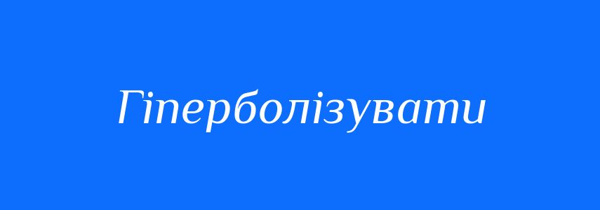 Антоніми до слова Гіперболізувати