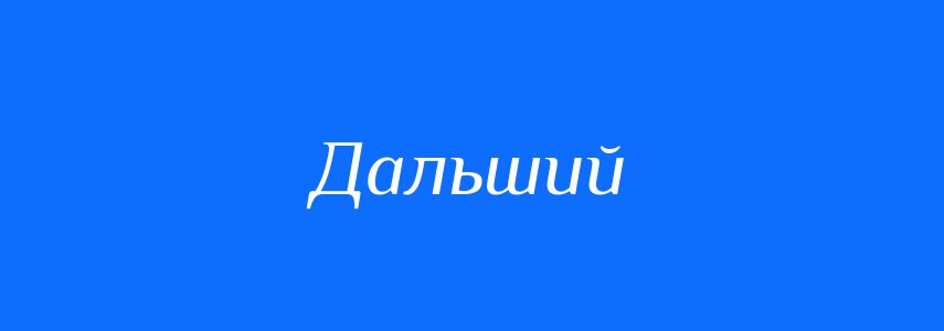 Антоніми до слова Дальший