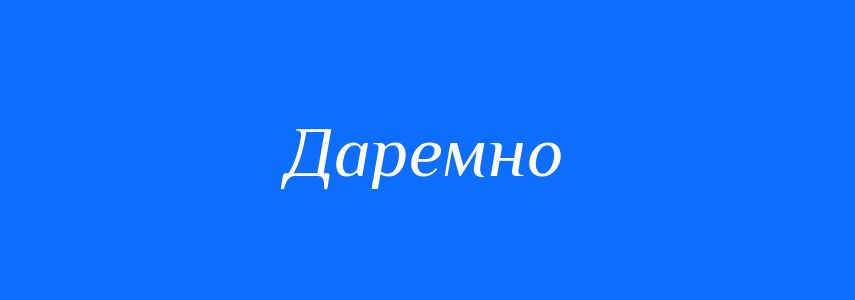 Антоніми до слова Даремно