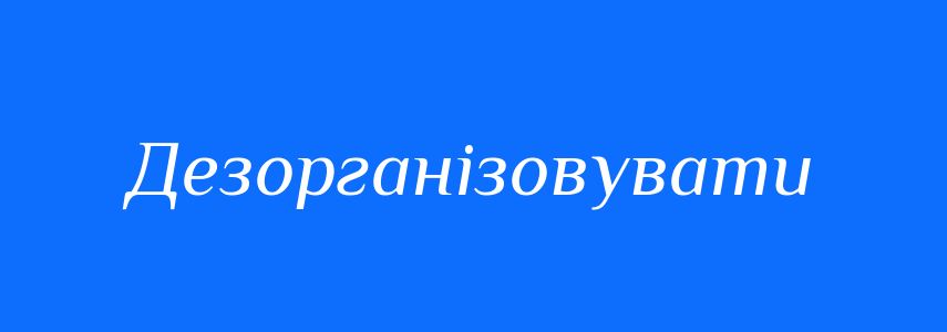 Антоніми до слова Дезорганізовувати