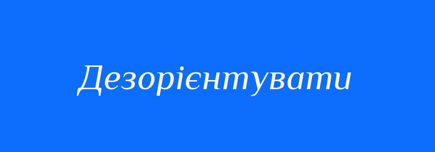 Антоніми до слова Дезорієнтувати