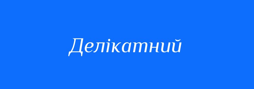 Антоніми до слова Делікатний