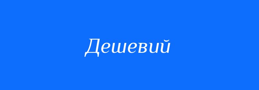 Антоніми до слова Дешевий