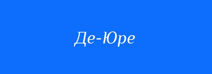 Антоніми до слова Де-Юре