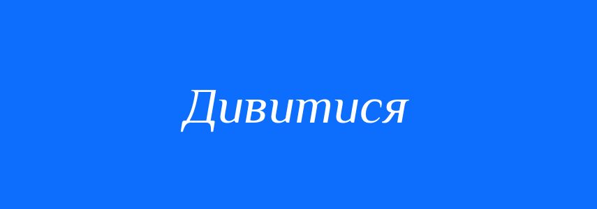 Антоніми до слова Дивитися