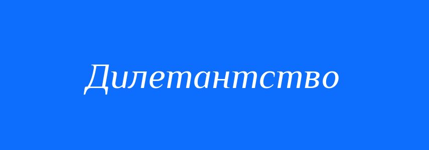Антоніми до слова Дилетантство