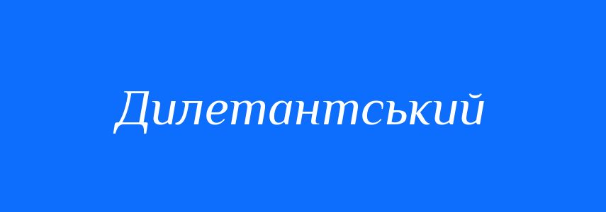 Антоніми до слова Дилетантський