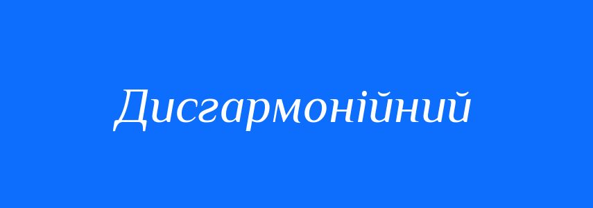 Антоніми до слова Дисгармонійний
