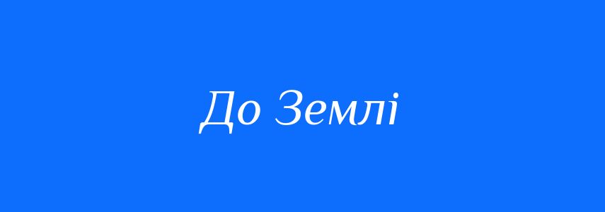 Антоніми до слова До Землі