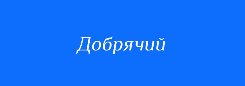 Антоніми до слова Добрячий