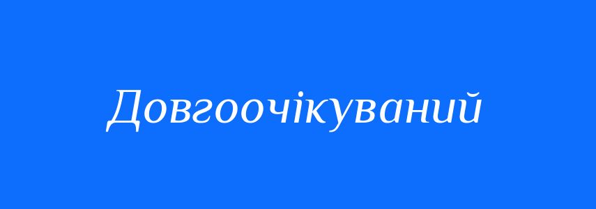 Антоніми до слова Довгоочікуваний