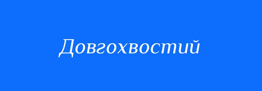 Антоніми до слова Довгохвостий