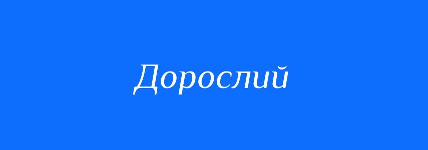Антоніми до слова Дорослий
