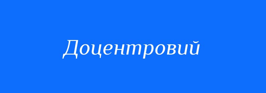 Антоніми до слова Доцентровий
