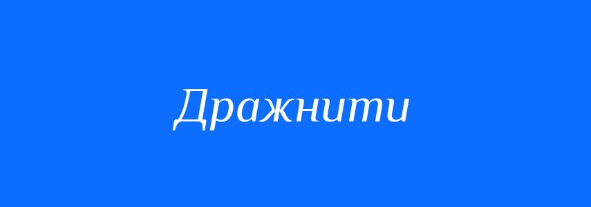 Антоніми до слова Дражнити