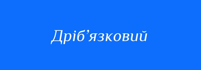Антоніми до слова Дріб’язковий