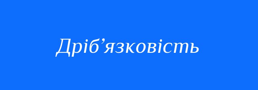 Антоніми до слова Дріб’язковість