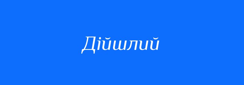 Антоніми до слова Дійшлий