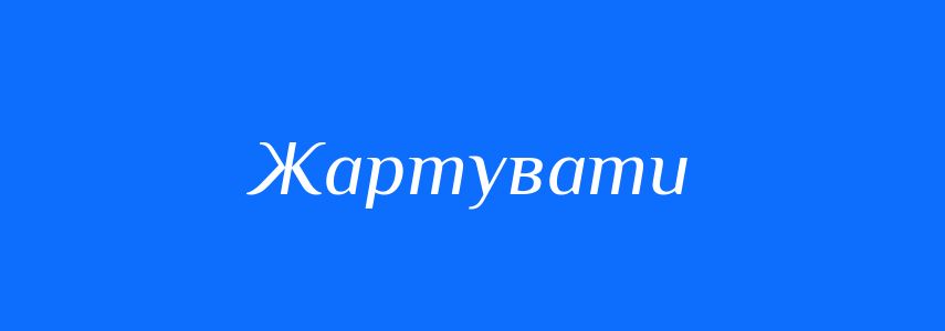 Антоніми до слова Жартувати