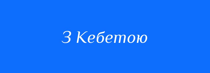 Антоніми до слова З Кебетою