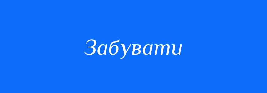 Антоніми до слова Забувати