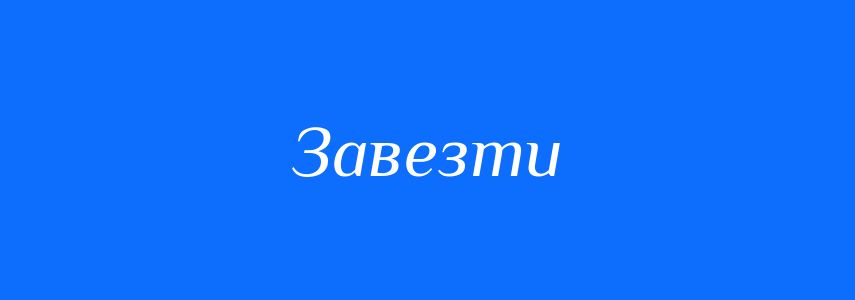 Антоніми до слова Завезти