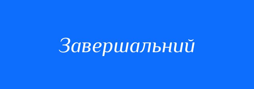 Антоніми до слова Завершальний