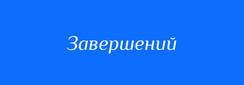 Антоніми до слова Завершений