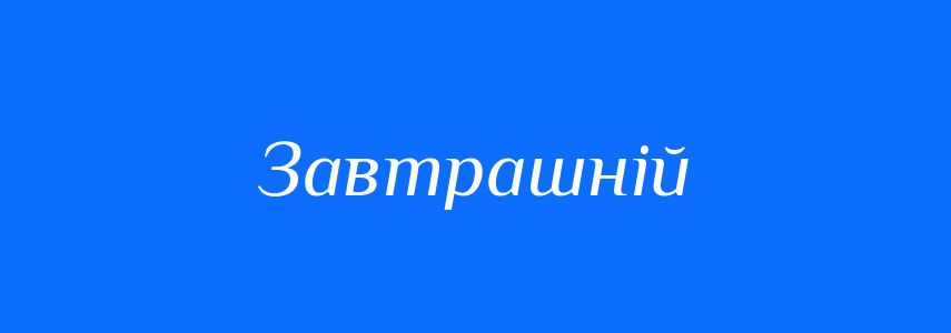 Антоніми до слова Завтрашній