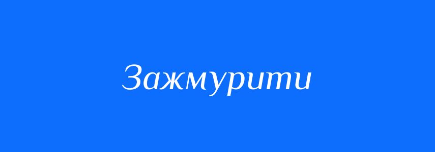 Антоніми до слова Зажмурити