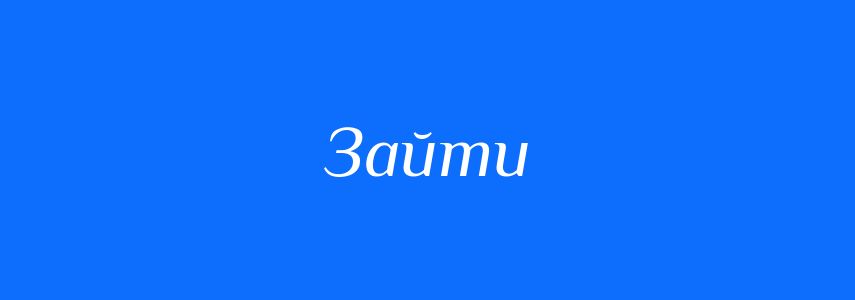 Антоніми до слова Зайти