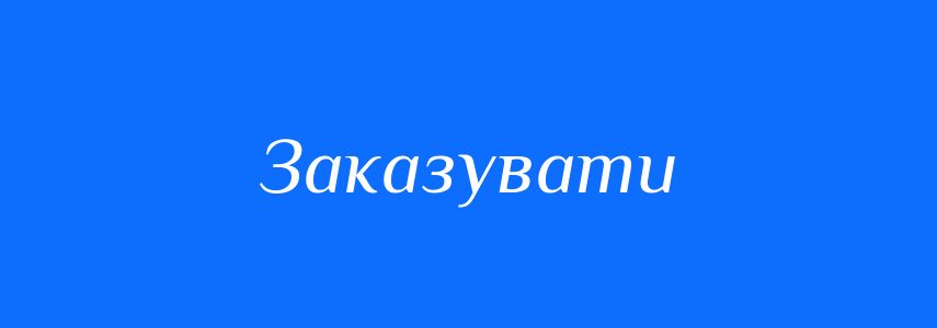 Антоніми до слова Заказувати