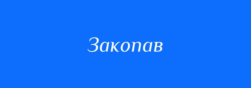 Антоніми до слова Закопав