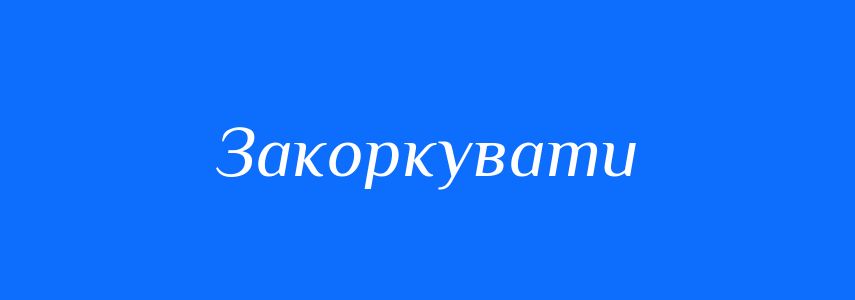 Антоніми до слова Закоркувати