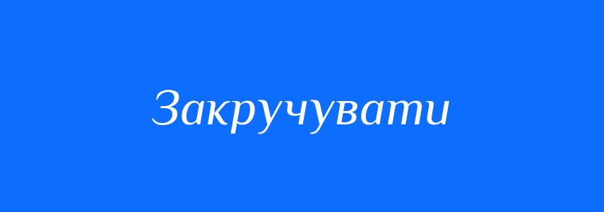Антоніми до слова Закручувати