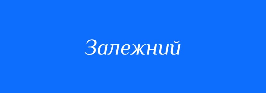 Антоніми до слова Залежний
