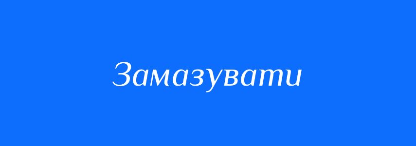 Антоніми до слова Замазувати