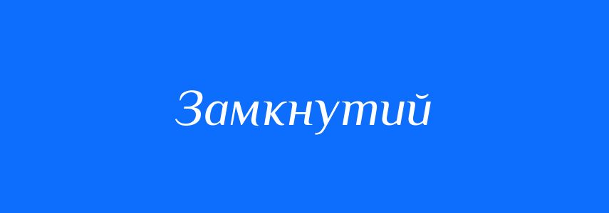 Антоніми до слова Замкнутий