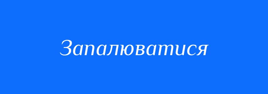 Антоніми до слова Запалюватися