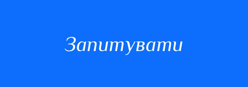 Антоніми до слова Запитувати