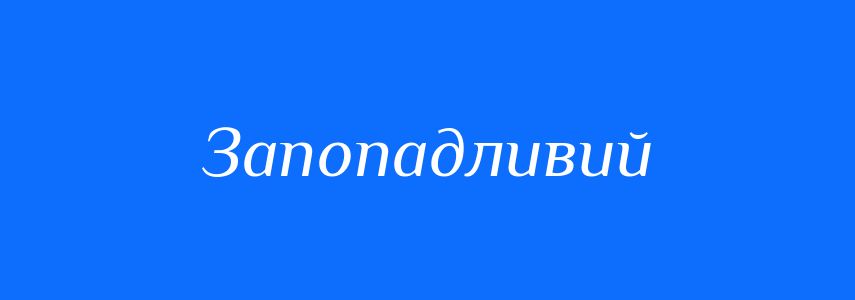 Антоніми до слова Запопадливий