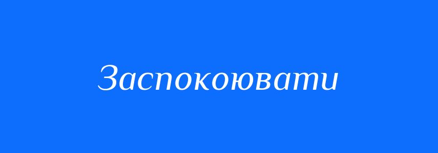 Антоніми до слова Заспокоювати