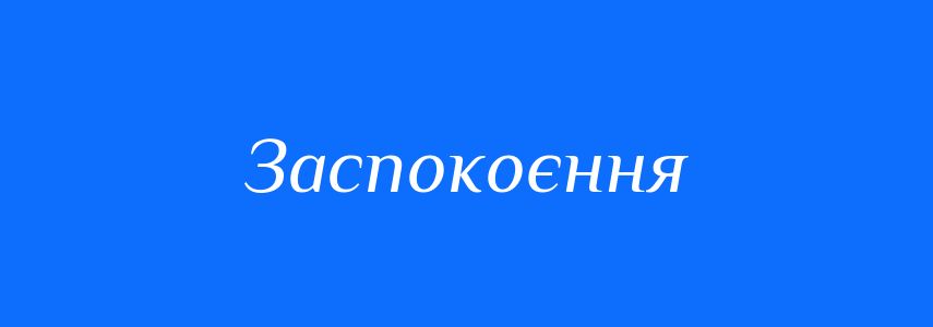 Антоніми до слова Заспокоєння