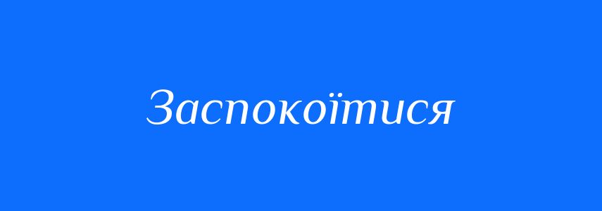 Антоніми до слова Заспокоїтися