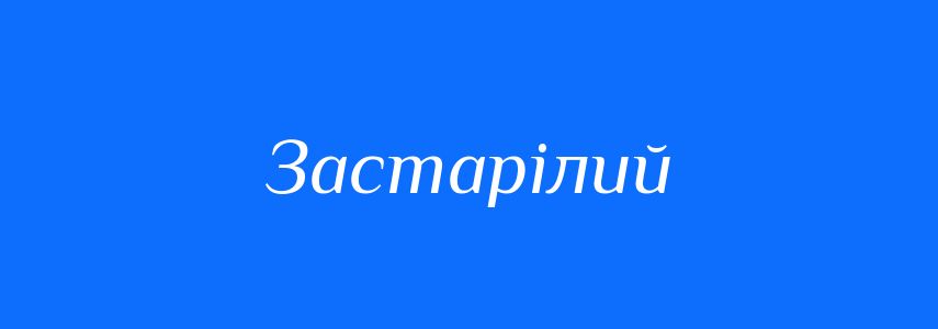 Антоніми до слова Застарілий